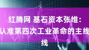 红腾网 基石资本张维：认准第四次工业革命的主线