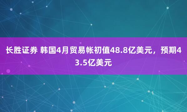 长胜证券 韩国4月贸易帐初值48.8亿美元，预期43.5亿美元