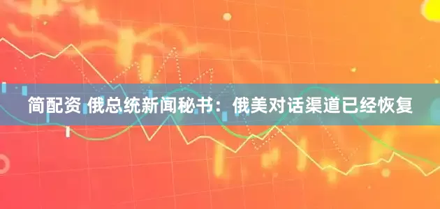 简配资 俄总统新闻秘书：俄美对话渠道已经恢复
