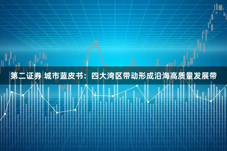 第二证券 城市蓝皮书：四大湾区带动形成沿海高质量发展带