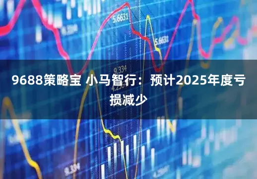 9688策略宝 小马智行：预计2025年度亏损减少