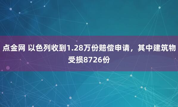 点金网 以色列收到1.28万份赔偿申请，其中建筑物受损8726份