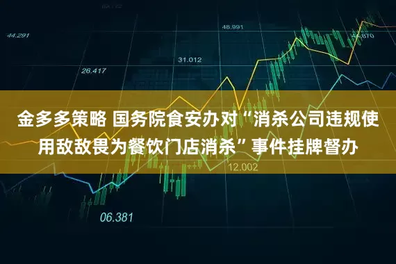 金多多策略 国务院食安办对“消杀公司违规使用敌敌畏为餐饮门店消杀”事件挂牌督办
